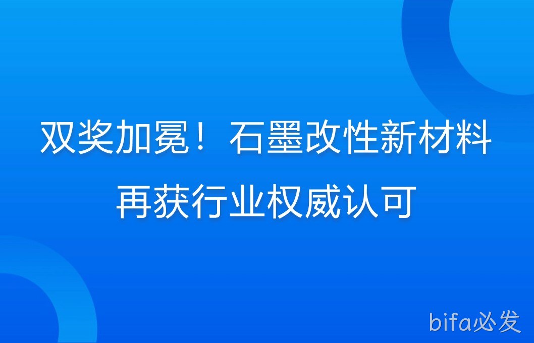 双奖加冕！石墨改性新材料再获行业权威认可