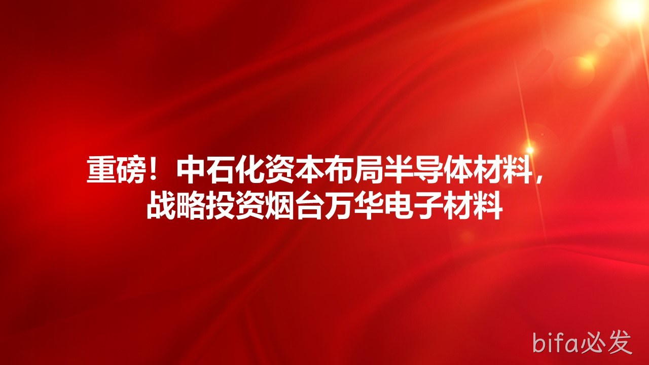 重磅！中石化资本布局半导体材料，战略投资烟台万华电子材料