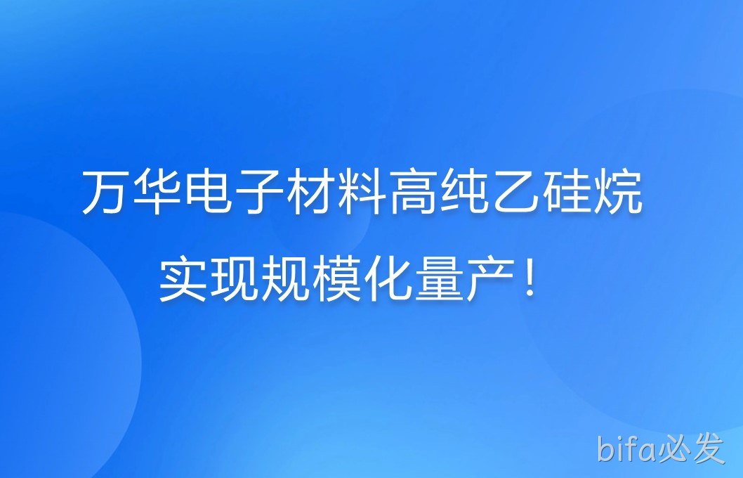 万华电子材料高纯乙硅烷，实现规模化量产！